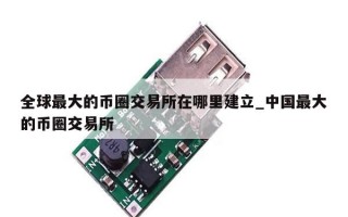 全球最大的币圈交易所在哪里建立_中国最大的币圈交易所