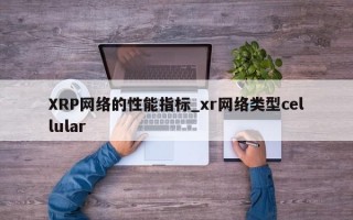 XRP网络的性能指标_xr网络类型cellular