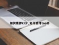 如何质押XRP_如何质押ton币