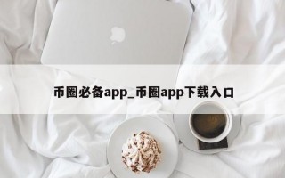 币圈必备app_币圈app下载入口