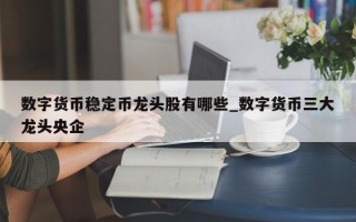 数字货币稳定币龙头股有哪些_数字货币三大龙头央企