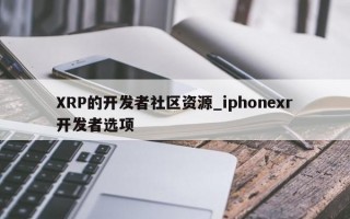 XRP的开发者社区资源_iphonexr开发者选项