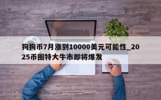 狗狗币7月涨到10000美元可能性_2025币圈特大牛市即将爆发