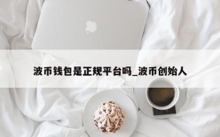 波币钱包是正规平台吗_波币创始人