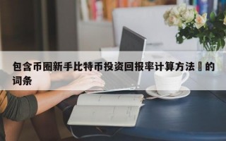 包含币圈新手比特币投资回报率计算方法​的词条