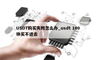 USDT购买失败怎么办_usdt 100块买不进去
