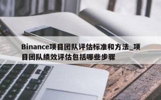 Binance项目团队评估标准和方法_项目团队绩效评估包括哪些步骤
