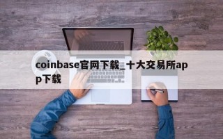 coinbase官网下载_十大交易所app下载
