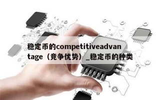 稳定币的competitiveadvantage（竞争优势）_稳定币的种类