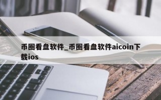 币圈看盘软件_币圈看盘软件aicoin下载ios