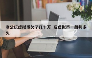 老公玩虚拟币欠了几十万_玩虚拟币一般判多久