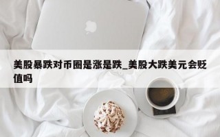 美股暴跌对币圈是涨是跌_美股大跌美元会贬值吗