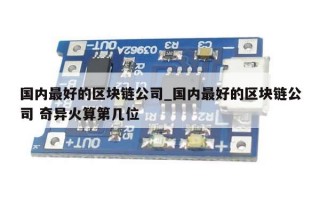 国内最好的区块链公司_国内最好的区块链公司 奇异火算第几位