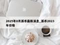 2025年8月派币最新消息_派币2023年价格