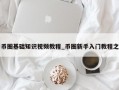 币圈基础知识视频教程_币圈新手入门教程之