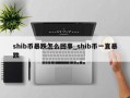 shib币暴跌怎么回事_shib币一直暴跌