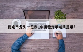 稳定币龙头一览表_中国稳定币龙头是谁?