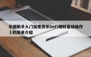 币圈新手入门加密货币DeFi理财基础操作​的简单介绍