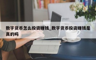 数字货币怎么投资赚钱_数字货币投资赚钱是真的吗