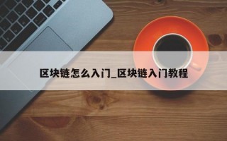 区块链怎么入门_区块链入门教程