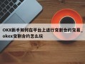 OKX新手如何在平台上进行交割合约交易_okex交割合约怎么玩