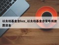 以太坊基金会bzz_以太坊基金会宣布将披露资金