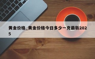 黄金价格_黄金价格今日多少一克最新2025