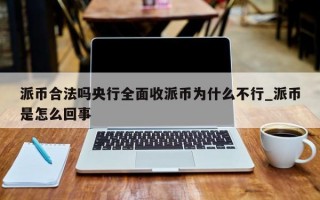 派币合法吗央行全面收派币为什么不行_派币是怎么回事