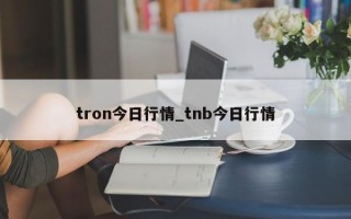 tron今日行情_tnb今日行情