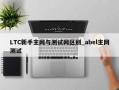 LTC新手主网与测试网区别_abel主网测试