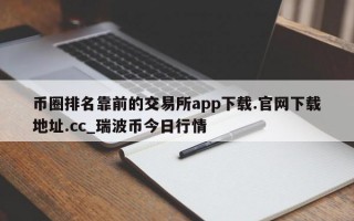 币圈排名靠前的交易所app下载.官网下载地址.cc_瑞波币今日行情