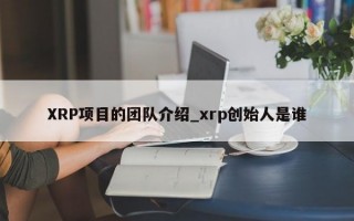 XRP项目的团队介绍_xrp创始人是谁