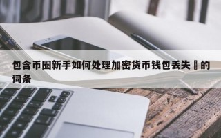 包含币圈新手如何处理加密货币钱包丢失​的词条