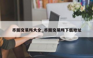币圈交易所大全_币圈交易所下载地址