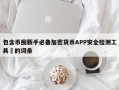 包含币圈新手必备加密货币APP安全检测工具​的词条
