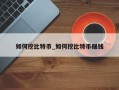 如何挖比特币_如何挖比特币赚钱