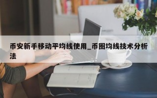 币安新手移动平均线使用_币圈均线技术分析法