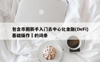 包含币圈新手入门去中心化金融(DeFi)基础操作​的词条