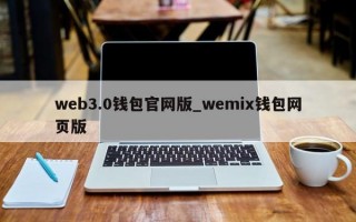 web3.0钱包官网版_wemix钱包网页版