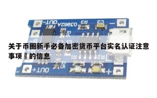 关于币圈新手必备加密货币平台实名认证注意事项​的信息