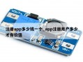 注册app多少钱一个_app注册用户多少才有价值
