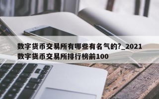 数字货币交易所有哪些有名气的?_2021数字货币交易所排行榜前100