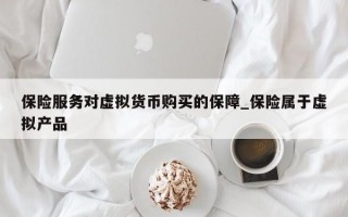 保险服务对虚拟货币购买的保障_保险属于虚拟产品