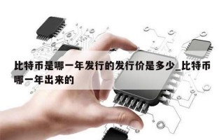 比特币是哪一年发行的发行价是多少_比特币哪一年出来的