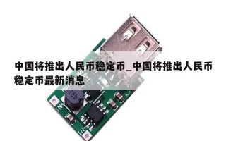 中国将推出人民币稳定币_中国将推出人民币稳定币最新消息