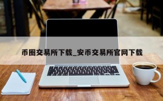 币圈交易所下载_安币交易所官网下载