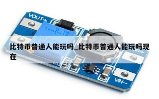 比特币普通人能玩吗_比特币普通人能玩吗现在