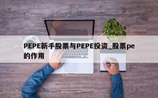PEPE新手股票与PEPE投资_股票pe的作用