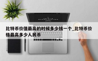 比特币价值最高的时候多少钱一个_比特币价格最高多少人民币