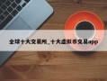 全球十大交易所_十大虚拟币交易app